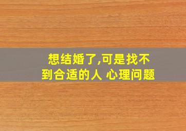 想结婚了,可是找不到合适的人 心理问题